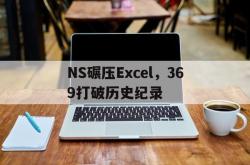 爱游戏官网-NS碾压Excel，369打破历史纪录的简单介绍